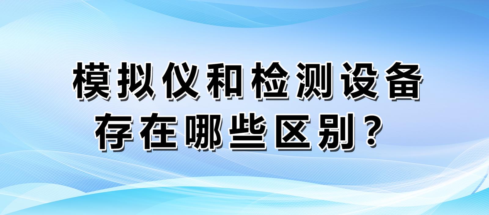 模擬儀和檢測設備存在哪些區別？